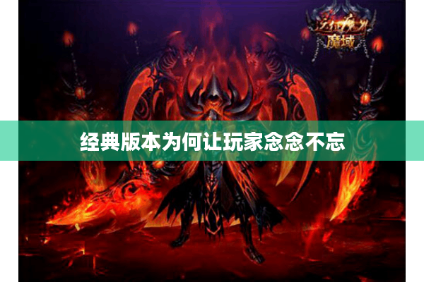 经典版本为何让玩家念念不忘 经典版本为何让玩家念念不忘