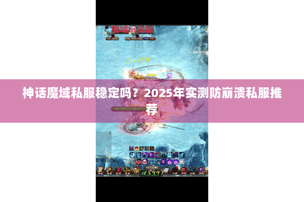 神话魔域私服稳定吗?2025年实测防崩溃私服推荐 神话魔域私服稳定吗?2025年实测防崩溃私服推荐