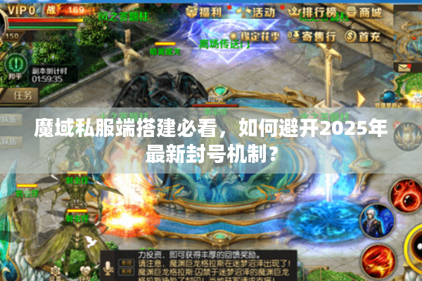 魔域私服端搭建必看,如何避开2025年最新封号机制? 魔域私服端搭建必看,如何避开2025年最新封号机制?