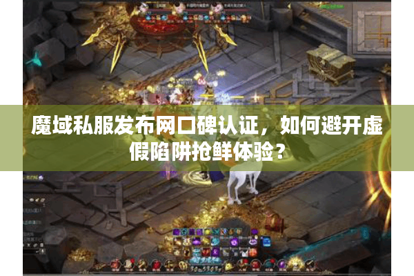 魔域私服发布网口碑认证,如何避开虚假陷阱抢鲜体验? 魔域私服发布网口碑认证,如何避开虚假陷阱抢鲜体验?
